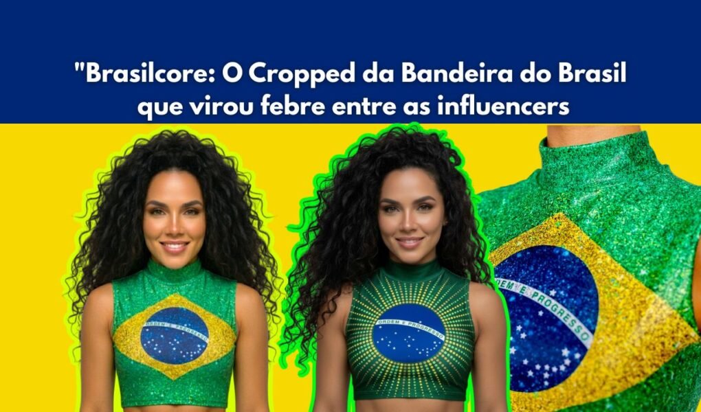 mulher usando o Cropped da Bandeira do Brasil que virou febre entre as Influencers